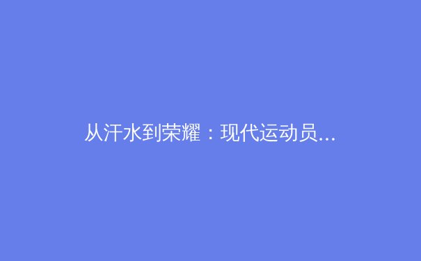 从汗水到荣耀：现代运动员的心理韧性如何重塑体育竞技格局 - 4