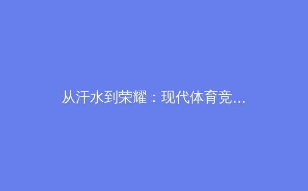从汗水到荣耀：现代体育竞技背后的科技革命与人文思考
